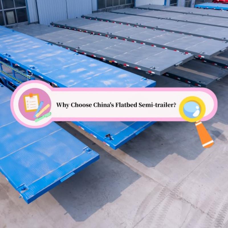 Why choose China's flatbed semi-trailer